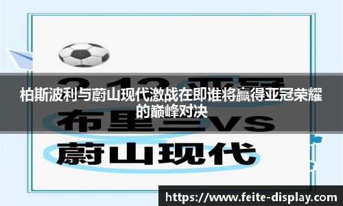 柏斯波利与蔚山现代激战在即谁将赢得亚冠荣耀的巅峰对决