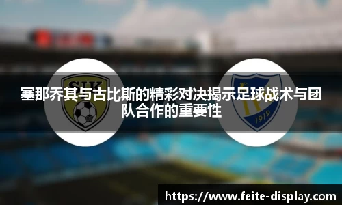 塞那乔其与古比斯的精彩对决揭示足球战术与团队合作的重要性
