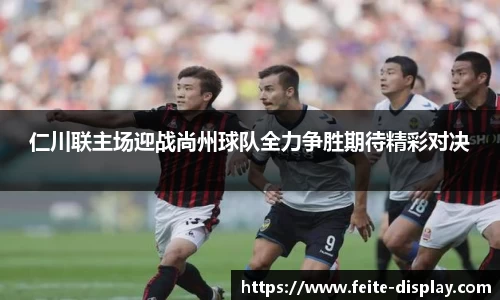 仁川联主场迎战尚州球队全力争胜期待精彩对决